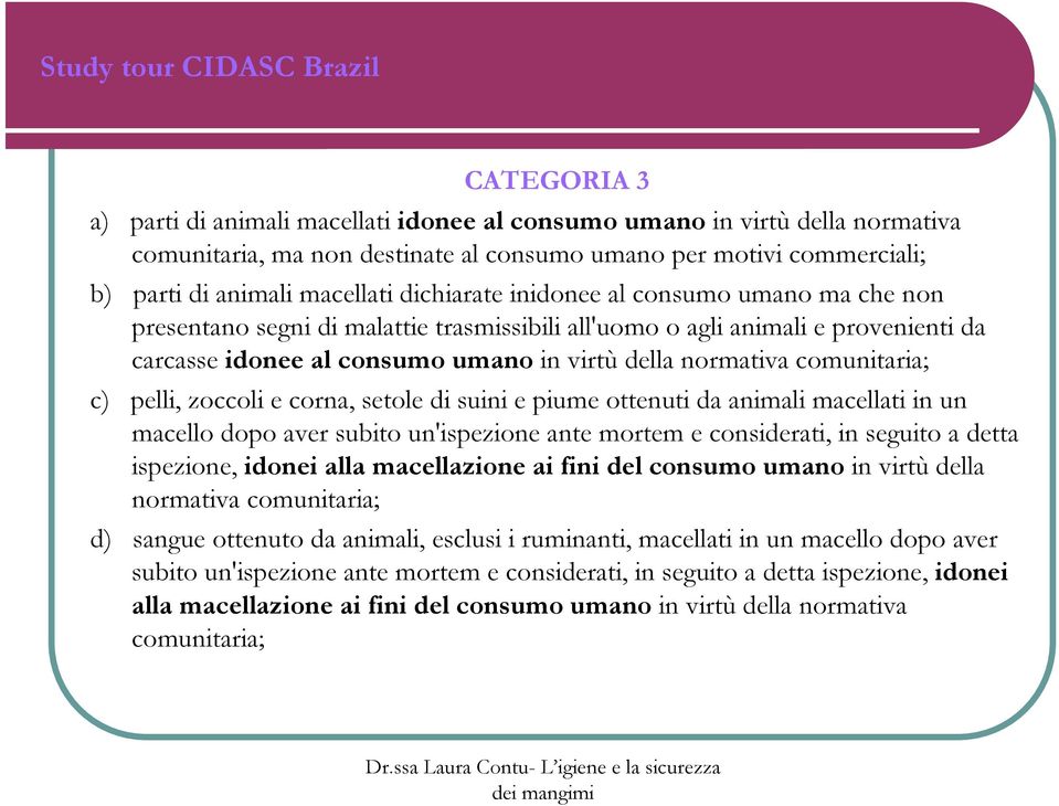 comunitaria; c) pelli, zoccoli e corna, setole di suini e piume ottenuti da animali macellati in un macello dopo aver subito un'ispezione ante mortem e considerati, in seguito a detta ispezione,