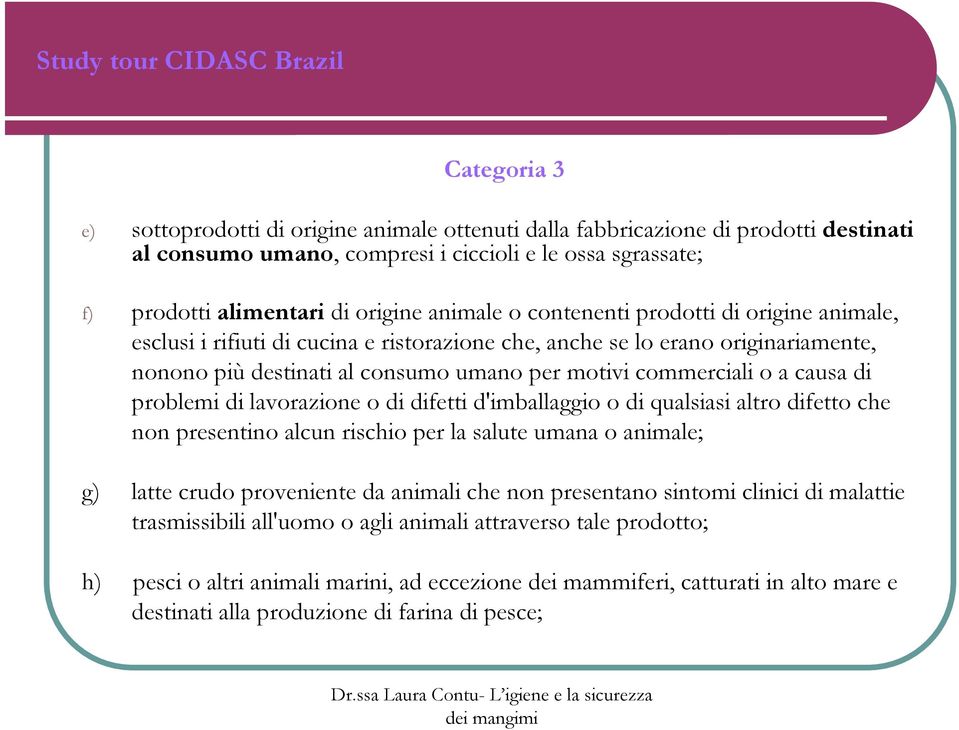 problemi di lavorazione o di difetti d'imballaggio o di qualsiasi altro difetto che non presentino alcun rischio per la salute umana o animale; g) latte crudo proveniente da animali che non