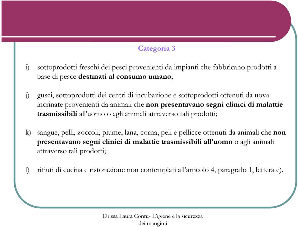 o agli animali attraverso tali prodotti; k) sangue, pelli, zoccoli, piume, lana, corna, peli e pellicce ottenuti da animali che non presentavano segni clinici di