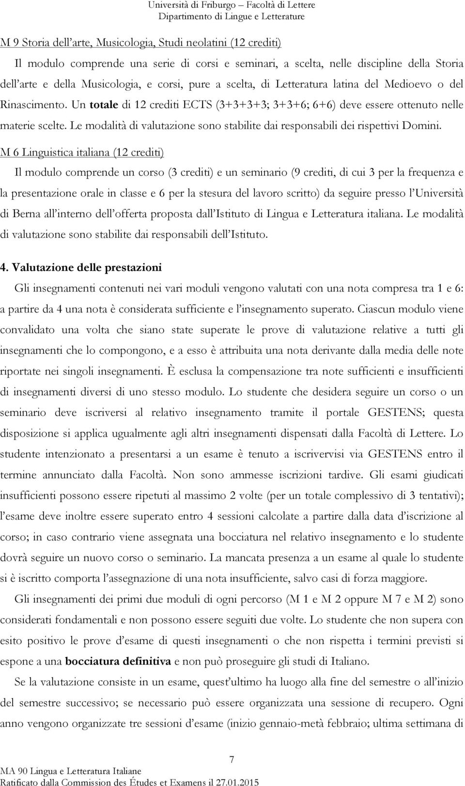 Le modalità di valutazione sono stabilite dai responsabili dei rispettivi Domini.