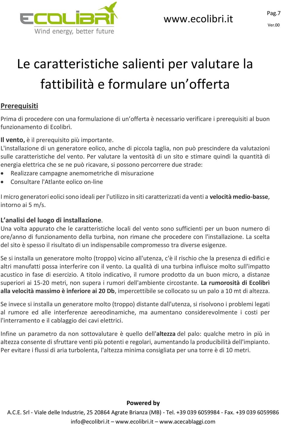 L'installazione di un generatore eolico, anche di piccola taglia, non può prescindere da valutazioni sulle caratteristiche del vento.