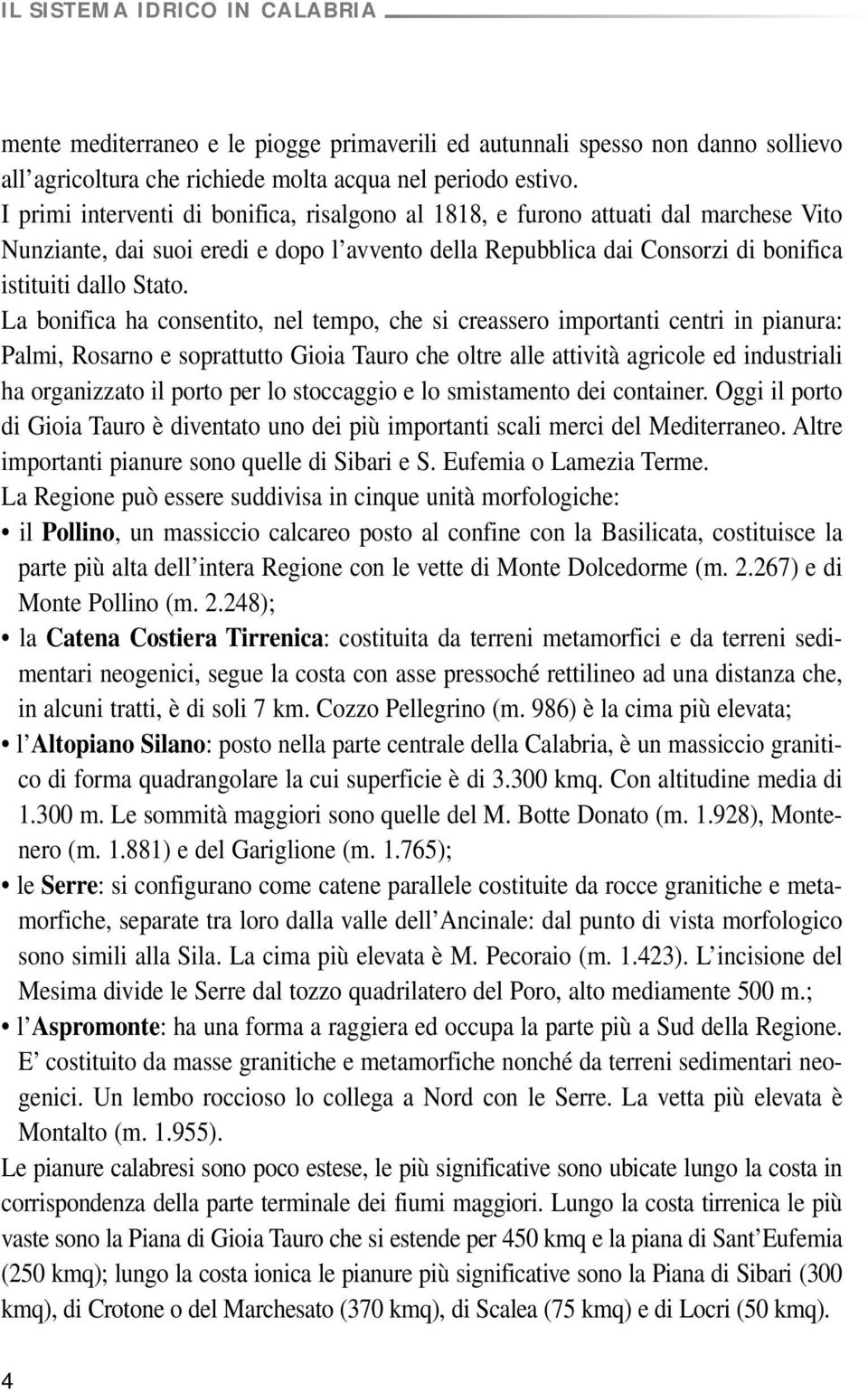 La bonifica ha consentito, nel tempo, che si creassero importanti centri in pianura: Palmi, Rosarno e soprattutto Gioia Tauro che oltre alle attività agricole ed industriali ha organizzato il porto