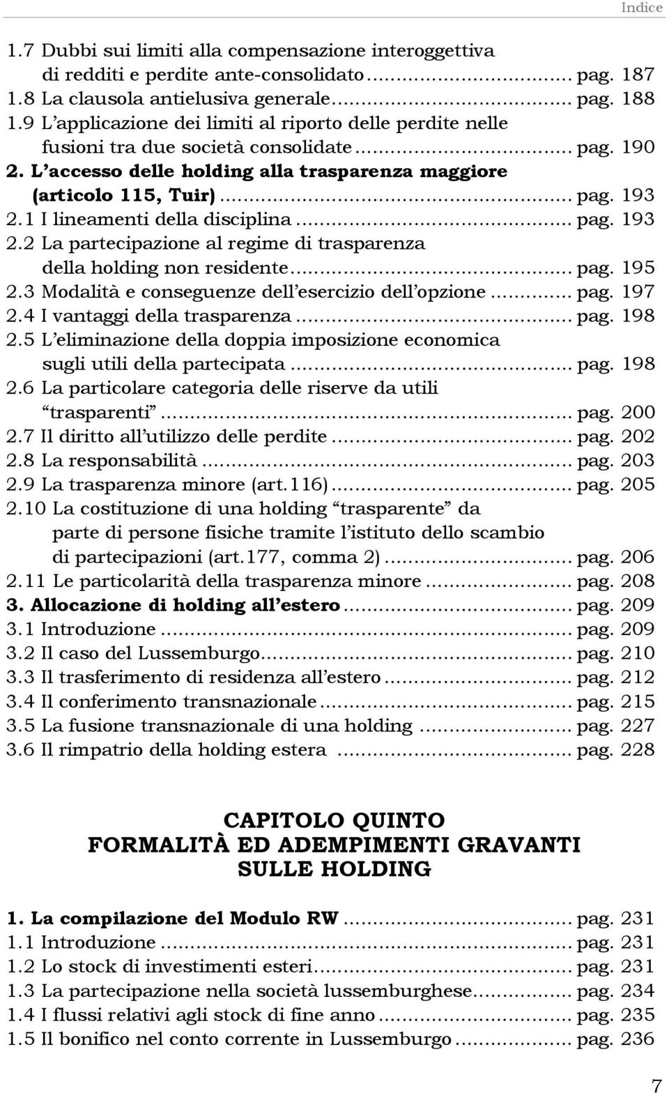 1 I lineamenti della disciplina... pag. 193 2.2 La partecipazione al regime di trasparenza della holding non residente... pag. 195 2.3 Modalità e conseguenze dell esercizio dell opzione... pag. 197 2.