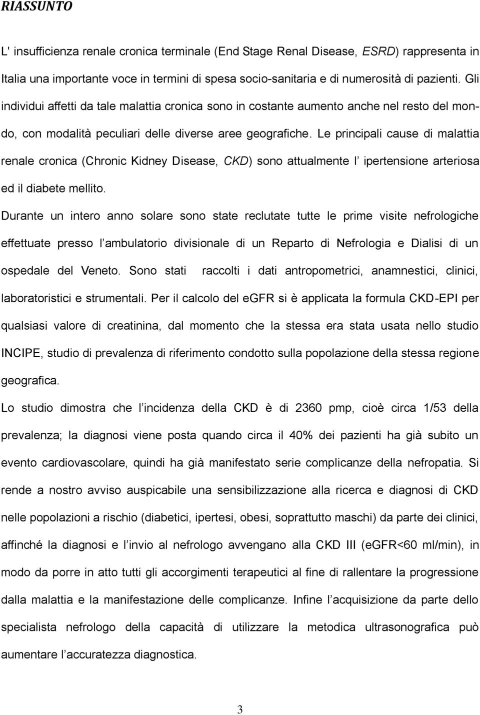 Le principali cause di malattia renale cronica (Chronic Kidney Disease, CKD) sono attualmente l ipertensione arteriosa ed il diabete mellito.