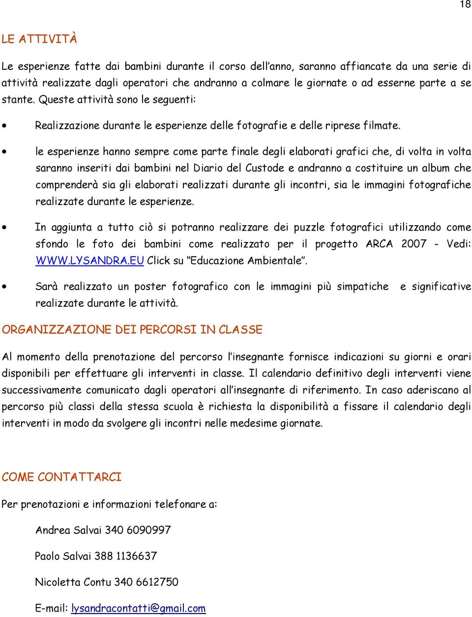 le esperienze hanno sempre come parte finale degli elaborati grafici che, di volta in volta saranno inseriti dai bambini nel Diario del Custode e andranno a costituire un album che comprenderà sia