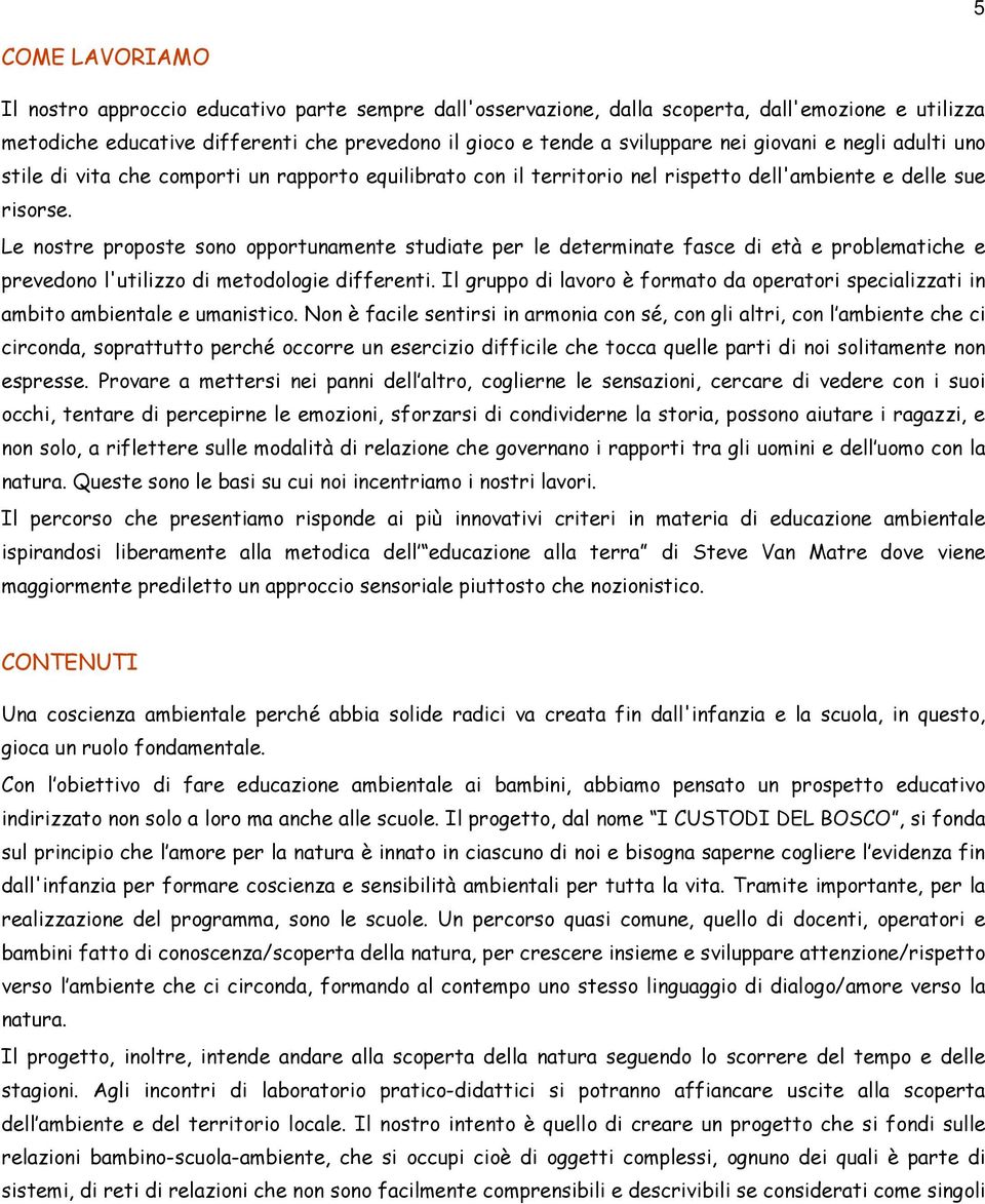 Le nostre proposte sono opportunamente studiate per le determinate fasce di età e problematiche e prevedono l'utilizzo di metodologie differenti.