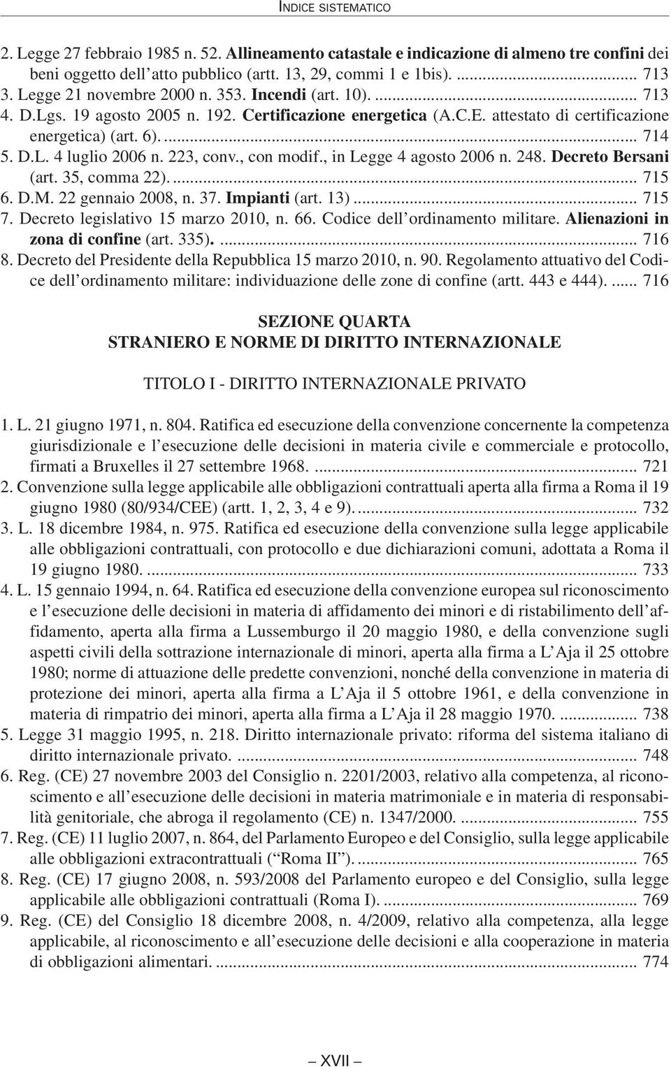 , in Legge 4 agosto 2006 n. 248. Decreto Bersani (art. 35, comma 22).... 715 6. D.M. 22 gennaio 2008, n. 37. Impianti (art. 13)... 715 7. Decreto legislativo 15 marzo 2010, n. 66.