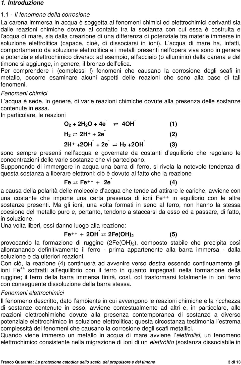 costruita e l acqua di mare, sia dalla creazione di una differenza di potenziale tra materie immerse in soluzione elettrolitica (capace, cioè, di dissociarsi in ioni).