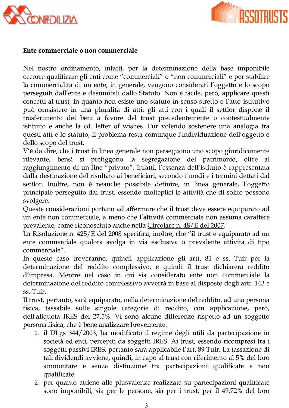 Non è facile, però, applicare questi concetti al trust, in quanto non esiste uno statuto in senso stretto e l atto istitutivo può consistere in una pluralità di atti: gli atti con i quali il settlor