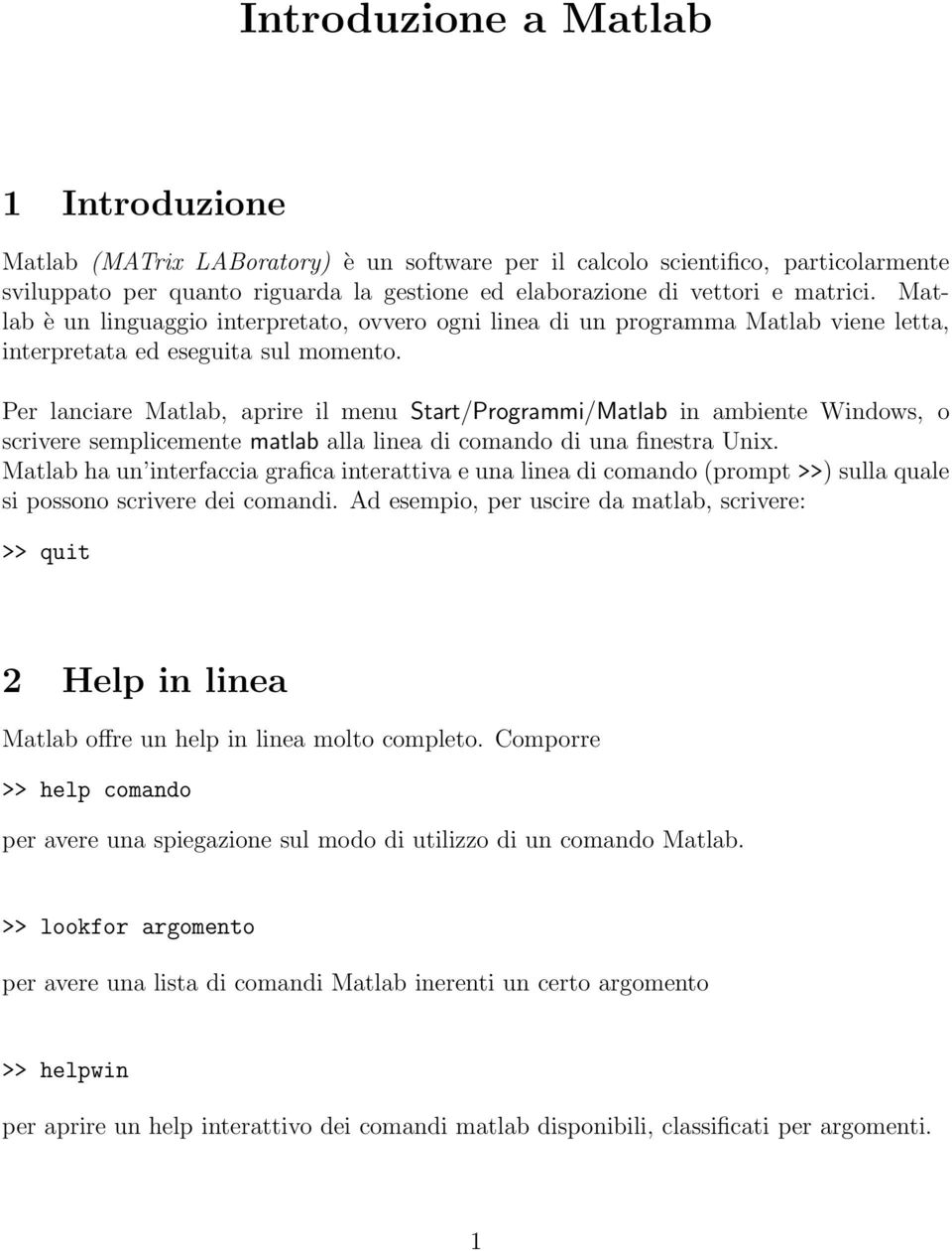 Per lanciare Matlab, aprire il menu Start/Programmi/Matlab in ambiente Windows, o scrivere semplicemente matlab alla linea di comando di una finestra Unix.
