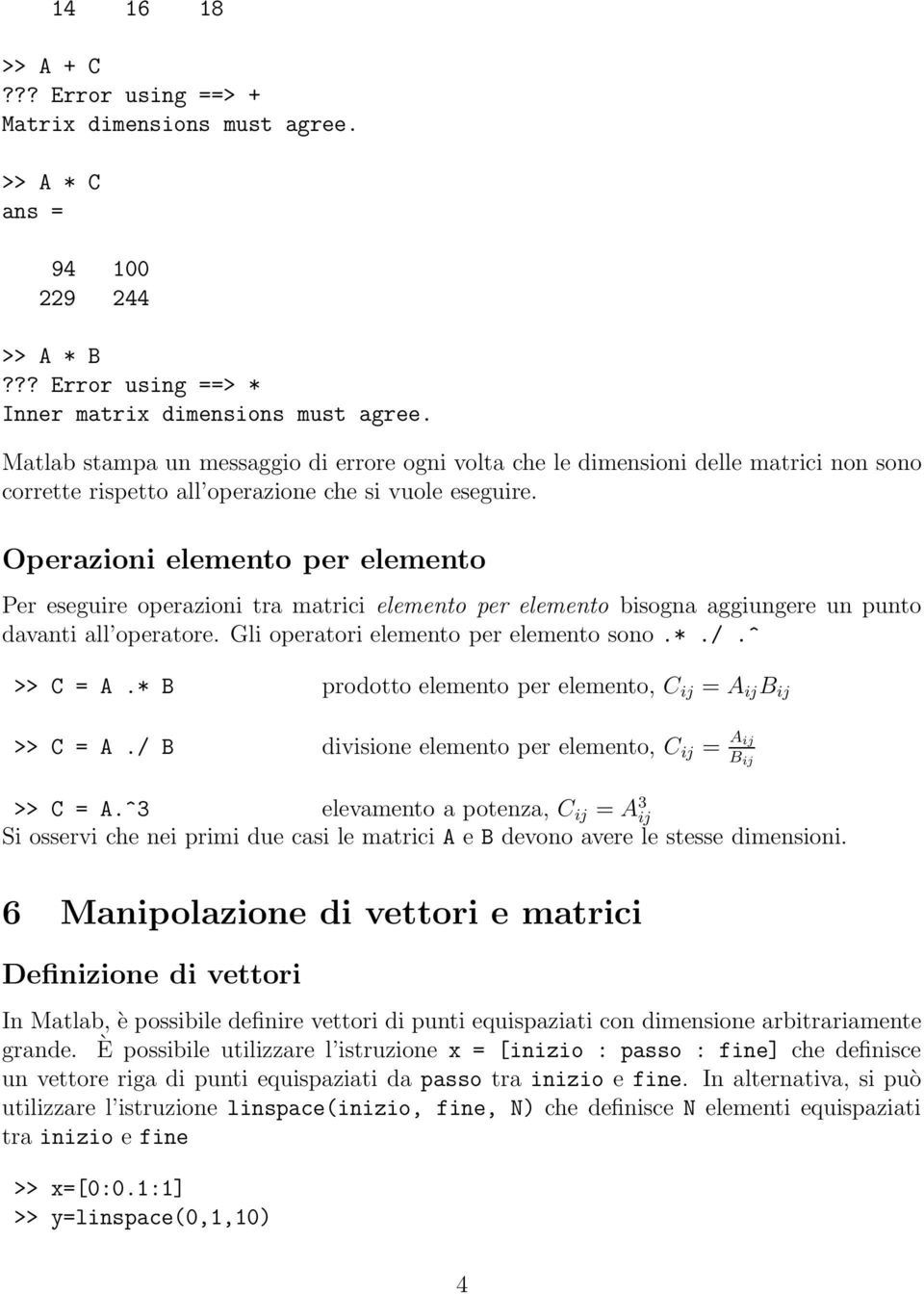 Operazioni elemento per elemento Per eseguire operazioni tra matrici elemento per elemento bisogna aggiungere un punto davanti all operatore. Gli operatori elemento per elemento sono.*./.^ >> C = A.