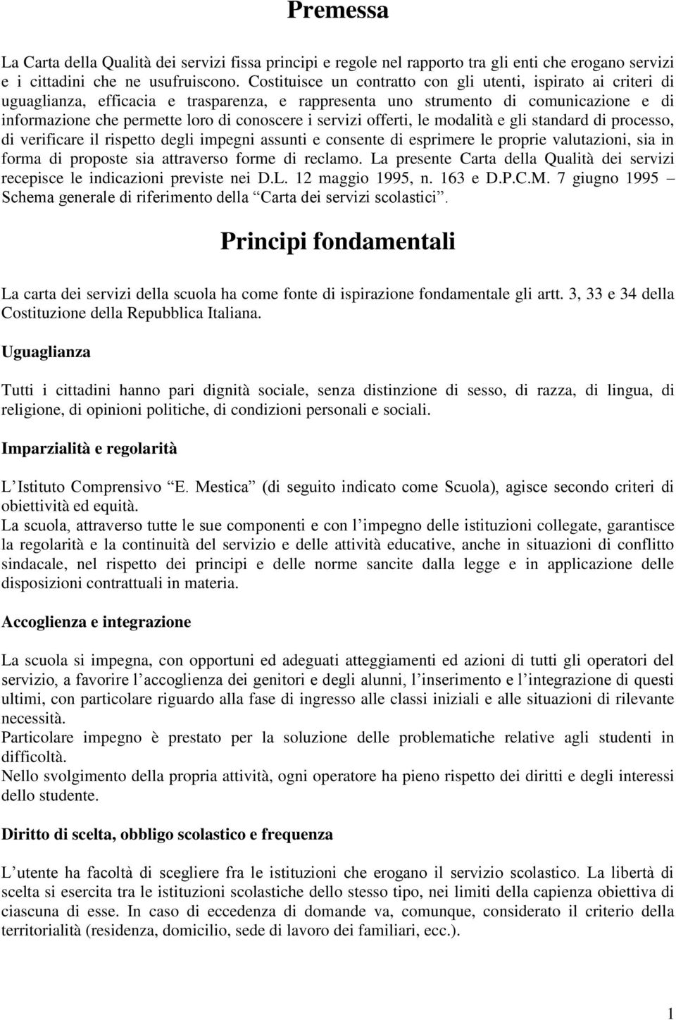 servizi offerti, le modalità e gli standard di processo, di verificare il rispetto degli impegni assunti e consente di esprimere le proprie valutazioni, sia in forma di proposte sia attraverso forme