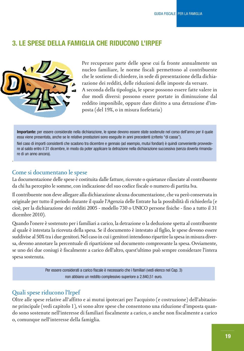 A seconda della tipologia, le spese possono essere fatte valere in due modi diversi: possono essere portate in diminuzione dal reddito imponibile, oppure dare diritto a una detrazione d imposta (del