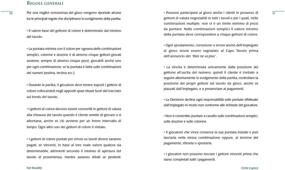 Possono partecipare al gioco anche i clienti in possesso di gettoni di valuta negoziabili in tutti i tavoli e per i quali, nelle combinazioni multiple, non vi è un limite minimo di pezzi da puntare.