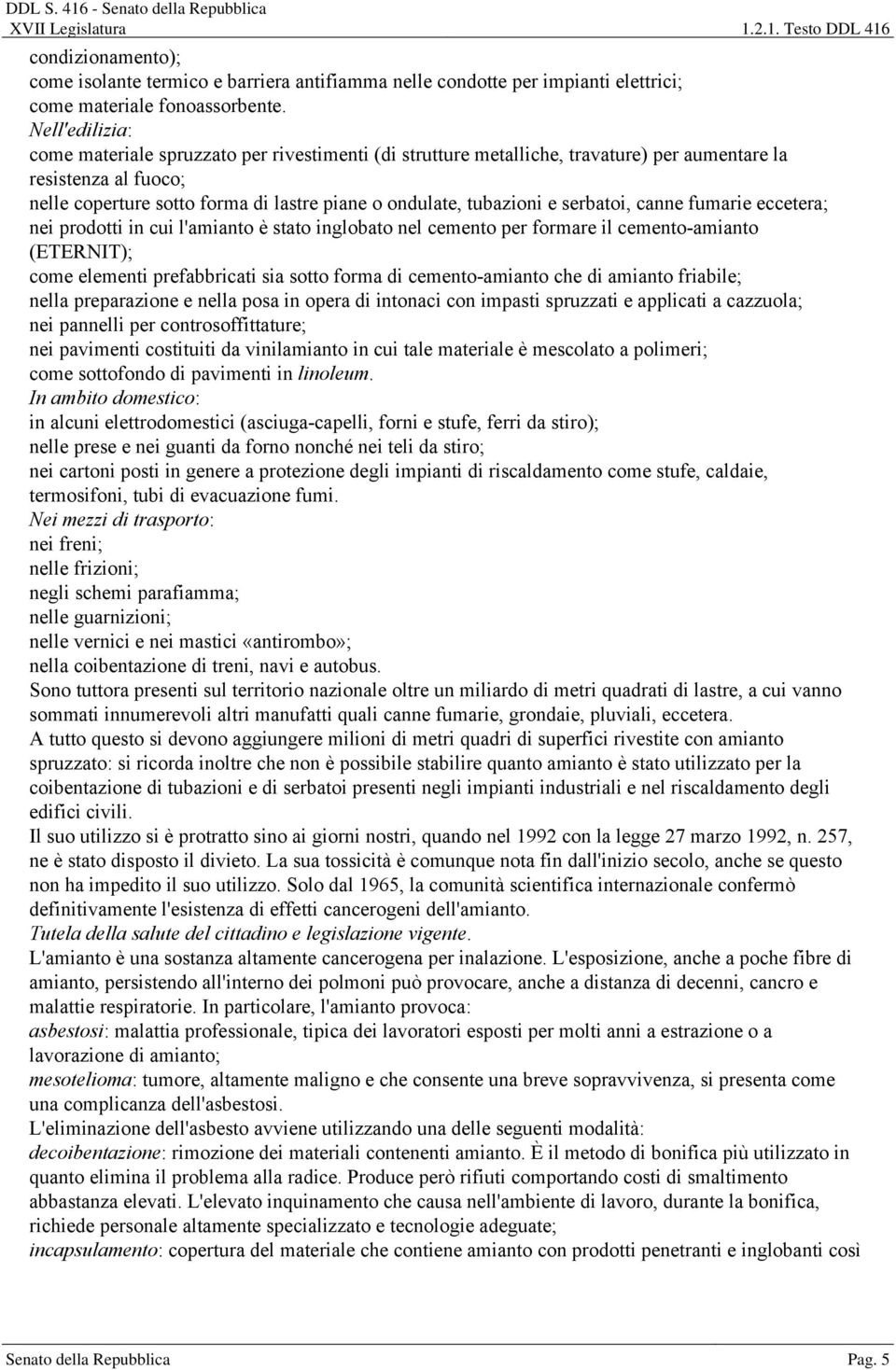 serbatoi, canne fumarie eccetera; nei prodotti in cui l'amianto è stato inglobato nel cemento per formare il cemento-amianto (ETERNIT); come elementi prefabbricati sia sotto forma di cemento-amianto