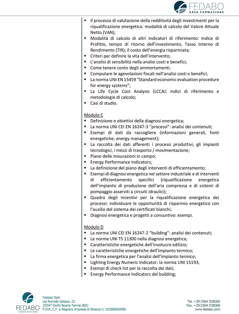 sensibilità nella analisi costi e benefici; Come tenere conto degli ammortamenti; Computare le agevolazioni fiscali nell analisi costi e benefici; La norma UNI EN 15459 Standard economic evaluation