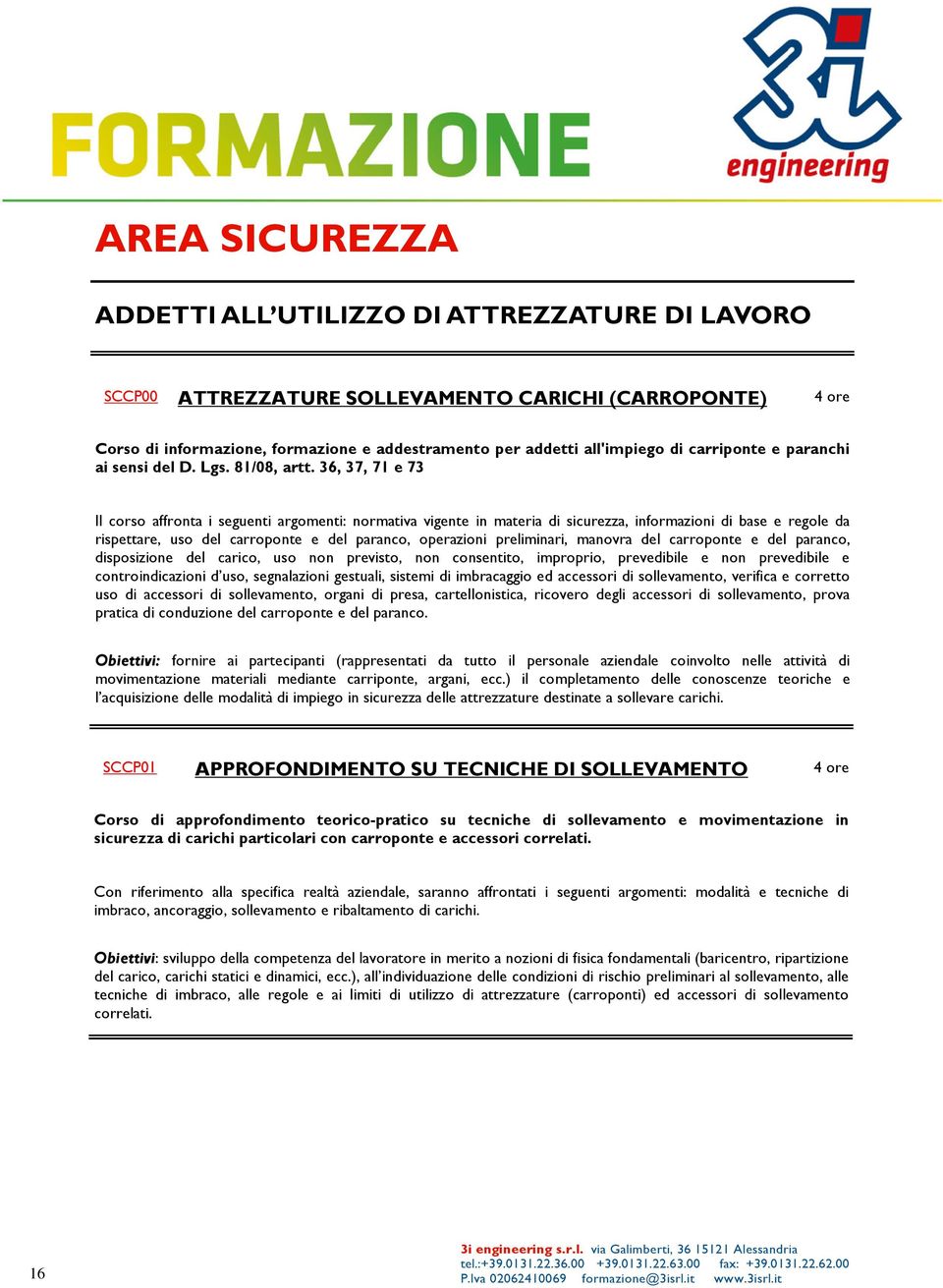 36, 37, 71 e 73 Il corso affronta i seguenti argomenti: normativa vigente in materia di sicurezza, informazioni di base e regole da rispettare, uso del carroponte e del paranco, operazioni