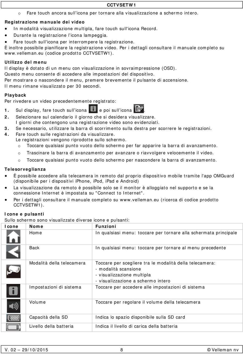 Per i dettagli consultare il manuale completo su www.velleman.eu (codice prodotto CCTVSETW1). Utilizzo del menu Il display è dotato di un menu con visualizzazione in sovraimpressione (OSD).