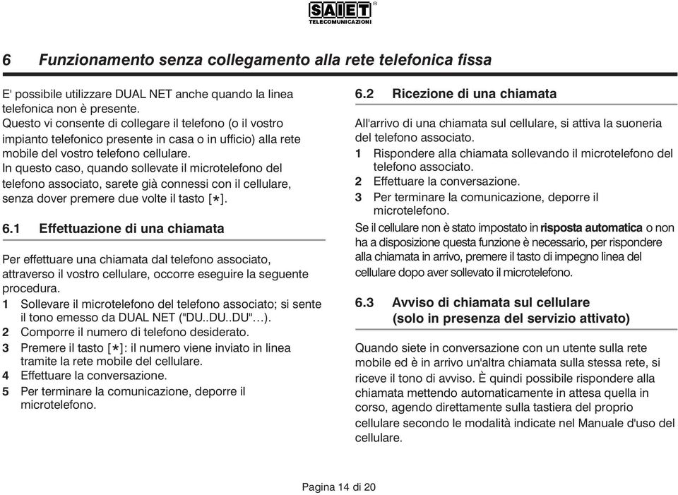 In questo caso, quando sollevate il microtelefono del telefono associato, sarete già connessi con il cellulare, senza dover premere due volte il tasto [ * ]. 6.