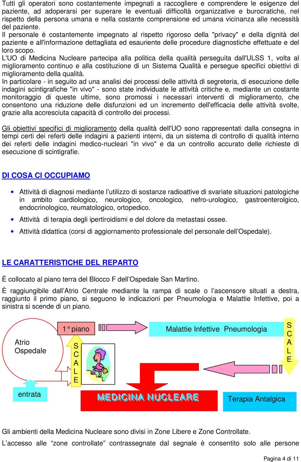 Il personale è costantemente impegnato al rispetto rigoroso della "privacy" e della dignità del paziente e all'informazione dettagliata ed esauriente delle procedure diagnostiche effettuate e del