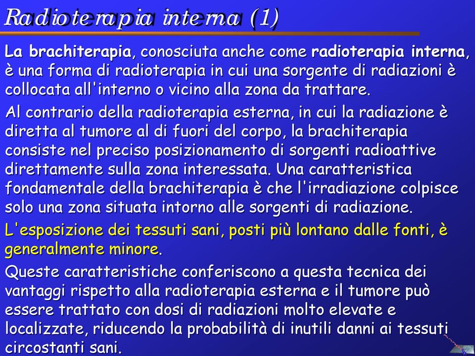 Al contrario della radioterapia esterna, in cui la radiazione è diretta al tumore al di fuori del corpo, la brachiterapia consiste nel preciso posizionamento di sorgenti radioattive direttamente