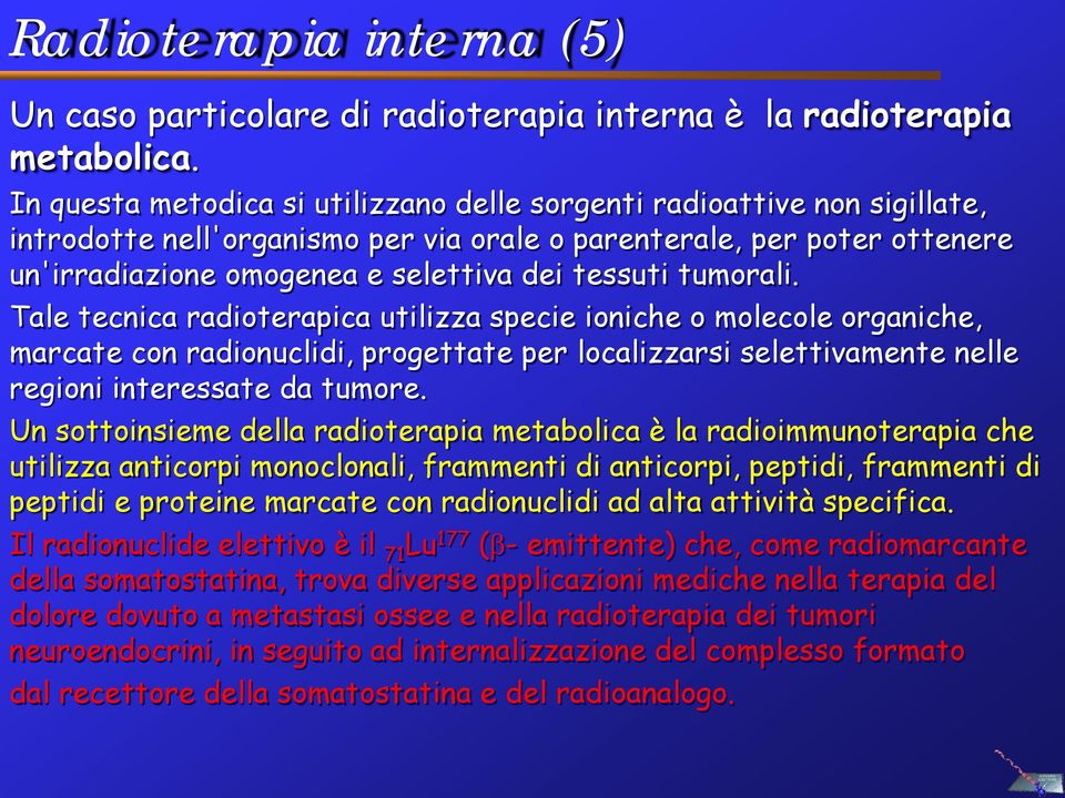 tumorali. Tale tecnica radioterapica utilizza specie ioniche o molecole organiche, marcate con radionuclidi, progettate per localizzarsi selettivamente nelle regioni interessate da tumore.