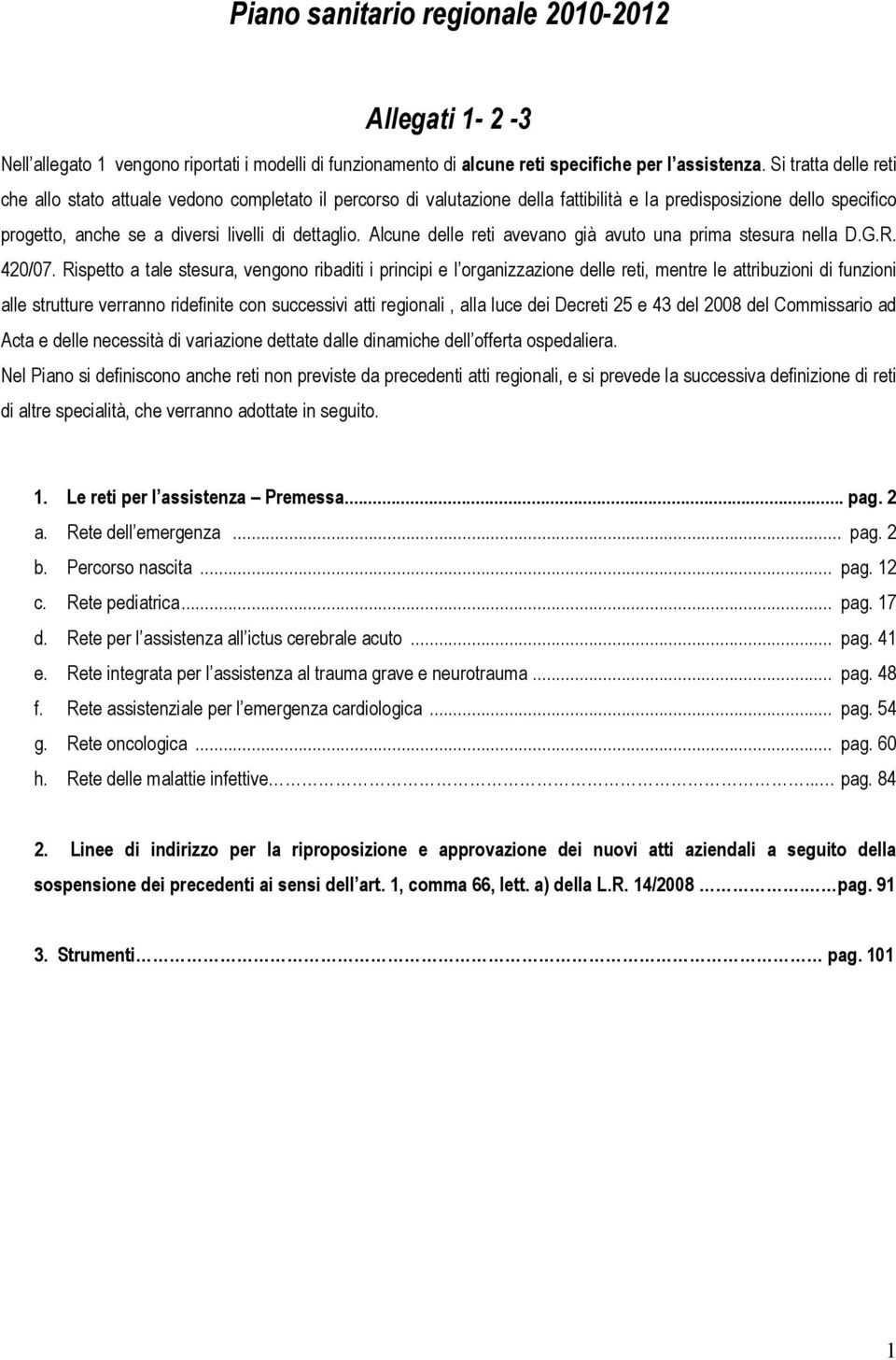 Alcune delle reti avevano già avuto una prima stesura nella D.G.R. 420/07.