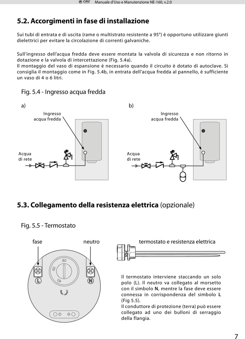 Il montaggio del vaso di espansione è necessario quando il circuito è dotato di autoclave. Si consiglia il montaggio come in Fig. 5.