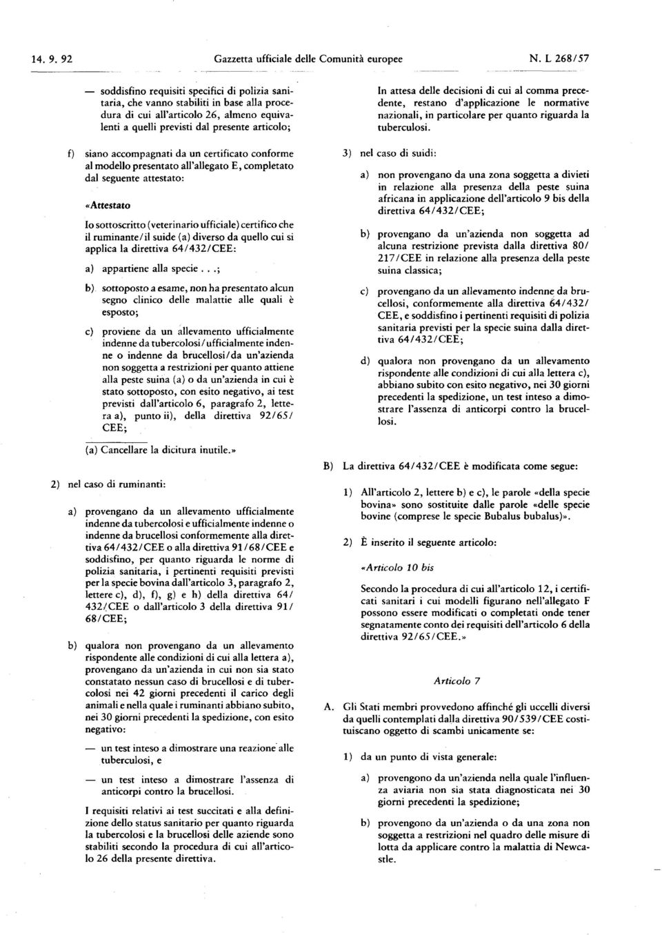 siano accompagnati da un certificato conforme al modello presentato all'allegato E, completato dal seguente attestato : «Attestato 10 sottoscritto ( veterinario ufficiale ) certifico che 11