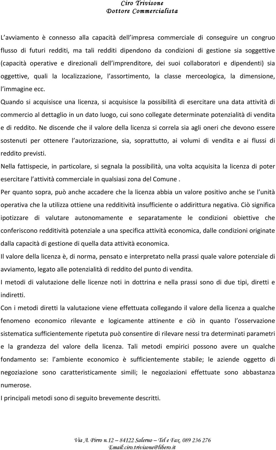 Quando si acquisisce una licenza, si acquisisce la possibilità di esercitare una data attività di commercioaldettaglioinundatoluogo,cuisonocollegatedeterminatepotenzialitàdivendita edireddito.