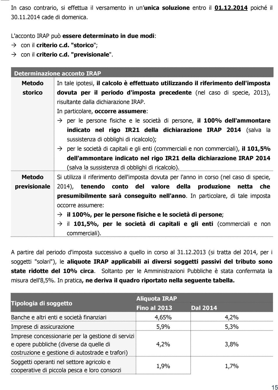 Determinazione acconto IRAP Metodo In tale ipotesi, il calcolo è effettuato utilizzando il riferimento dell'imposta storico dovuta per il periodo d'imposta precedente (nel caso di specie, 2013),