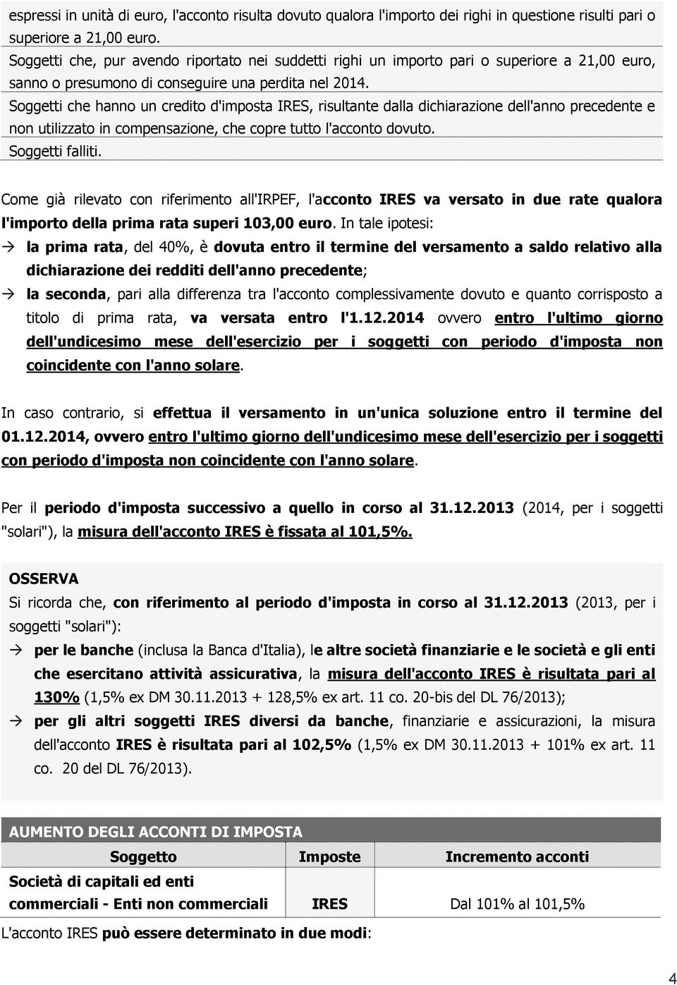 Soggetti che hanno un credito d'imposta IRES, risultante dalla dichiarazione dell'anno precedente e non utilizzato in compensazione, che copre tutto l'acconto dovuto. Soggetti falliti.