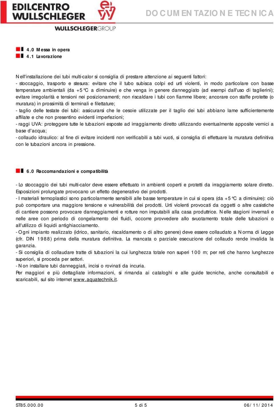 in modo particolare con basse temperature ambientali (da +5 C a diminuire) e che venga in genere danneggiato (ad esempi dall'uso di taglierini); evitare irregolarità e tensioni nei posizionamenti;