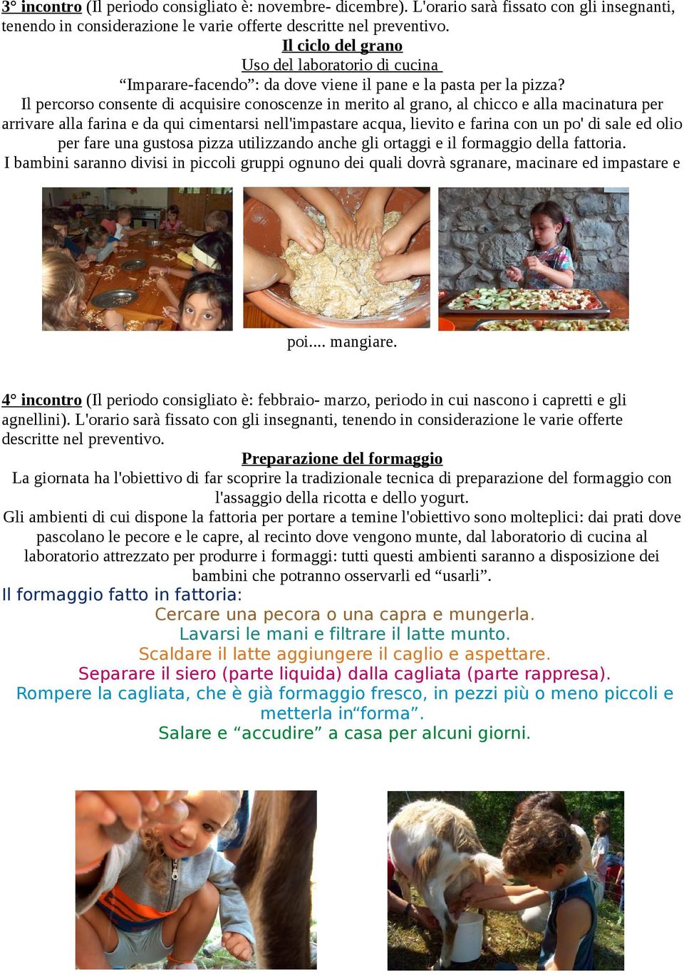 Il percorso consente di acquisire conoscenze in merito al grano, al chicco e alla macinatura per arrivare alla farina e da qui cimentarsi nell'impastare acqua, lievito e farina con un po' di sale ed