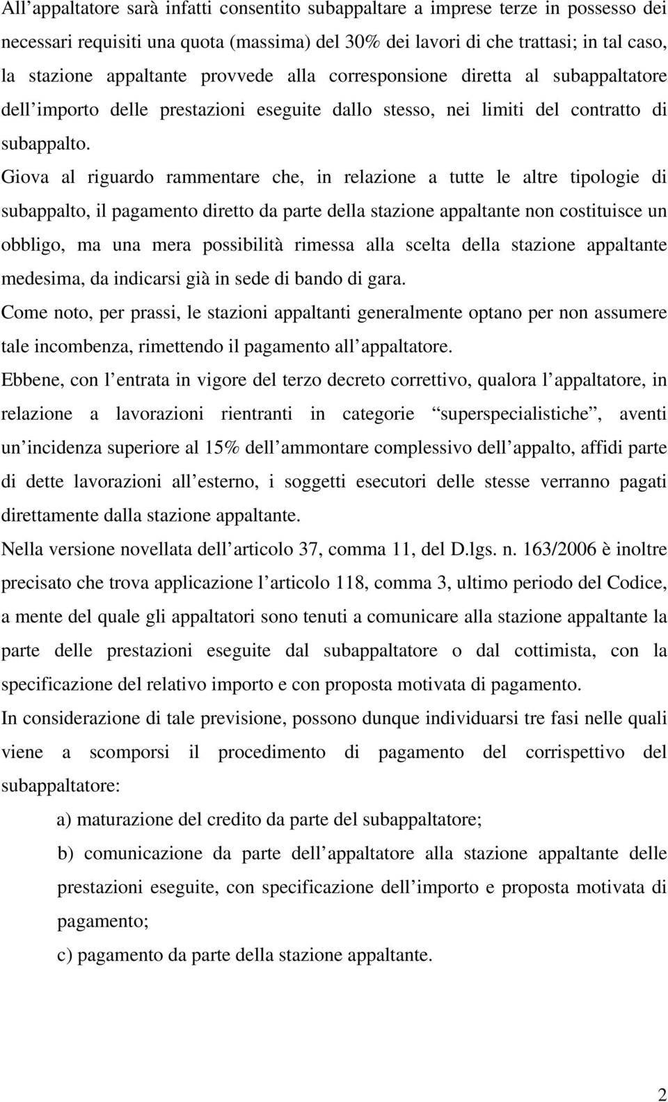 Giova al riguardo rammentare che, in relazione a tutte le altre tipologie di subappalto, il pagamento diretto da parte della stazione appaltante non costituisce un obbligo, ma una mera possibilità