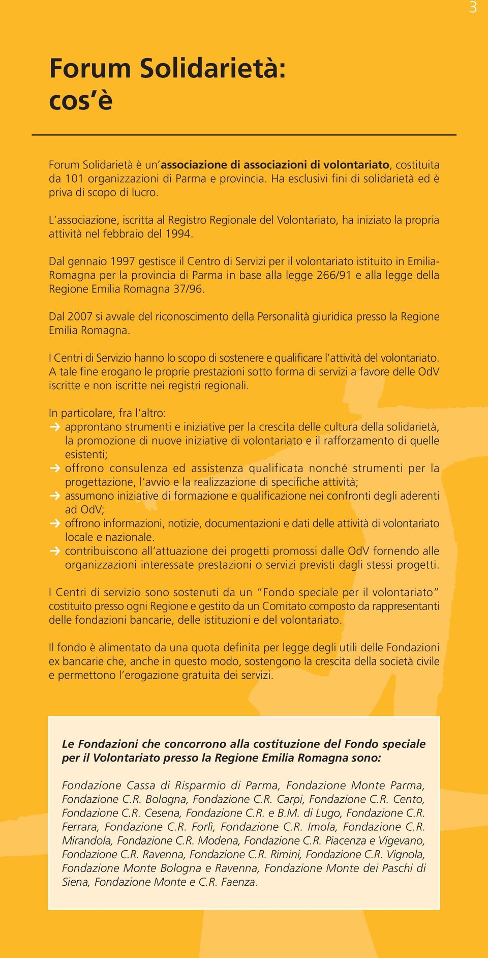 Dal gennaio 1997 gestisce il Centro di Servizi per il volontariato istituito in Emilia- Romagna per la provincia di Parma in base alla legge 266/91 e alla legge della Regione Emilia Romagna 37/96.