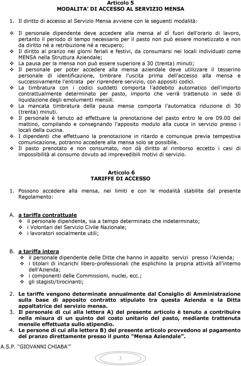 per il pasto non può essere monetizzato e non da diritto né a retribuzione né a recupero; Il diritto al pranzo nei giorni feriali e festivi, da consumarsi nei locali individuati come MENSA nella