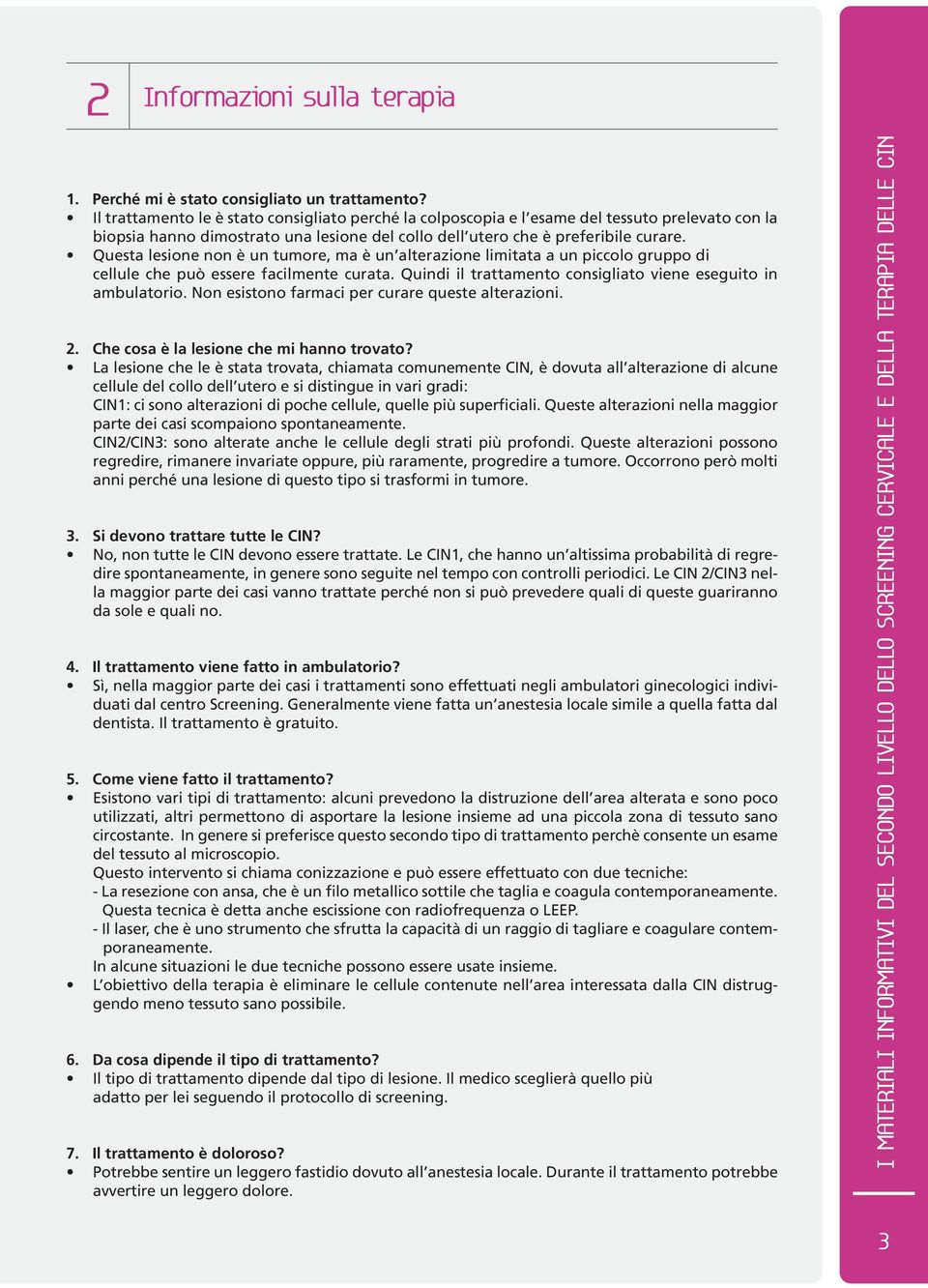 Questa lesione non è un tumore, ma è un alterazione limitata a un piccolo gruppo di cellule che può essere facilmente curata. Quindi il trattamento consigliato viene eseguito in ambulatorio.