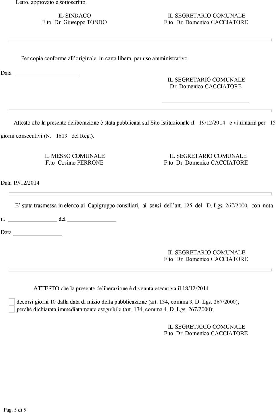 IL MESSO COMUNALE F.to Cosimo PERRONE Data 19/12/2014 E stata trasmessa in elenco ai Capigruppo consiliari, ai sensi dell art. 125 del D. Lgs. 267/2000, con nota n.
