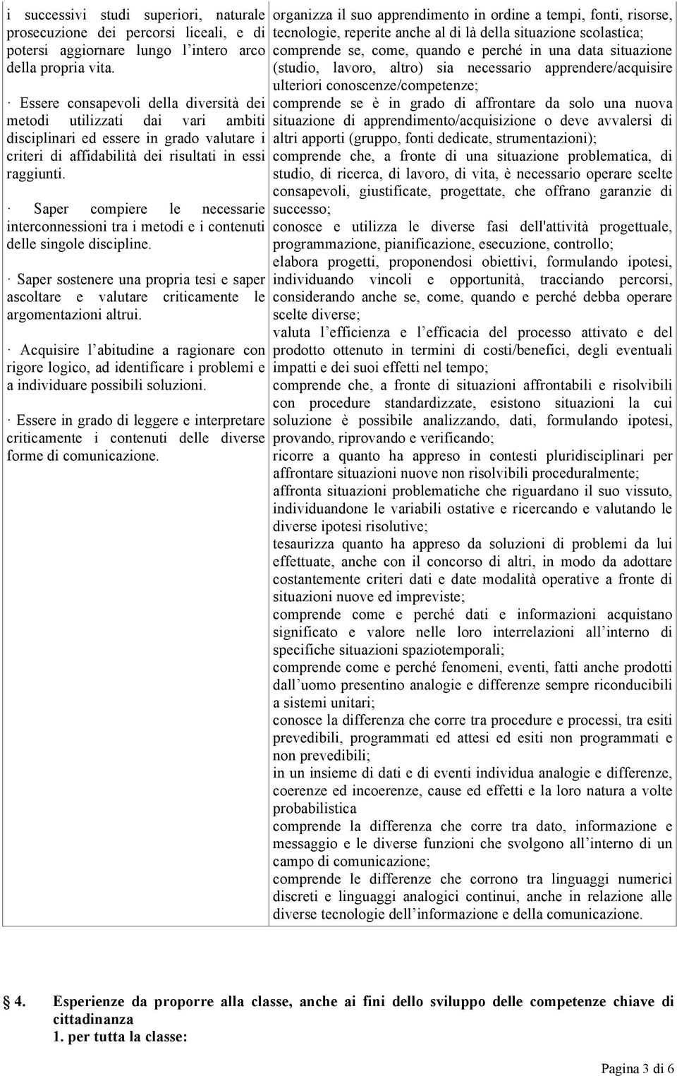 Saper compiere le necessarie interconnessioni tra i metodi e i contenuti delle singole discipline. Saper sostenere una propria tesi e saper ascoltare e valutare criticamente le argomentazioni altrui.