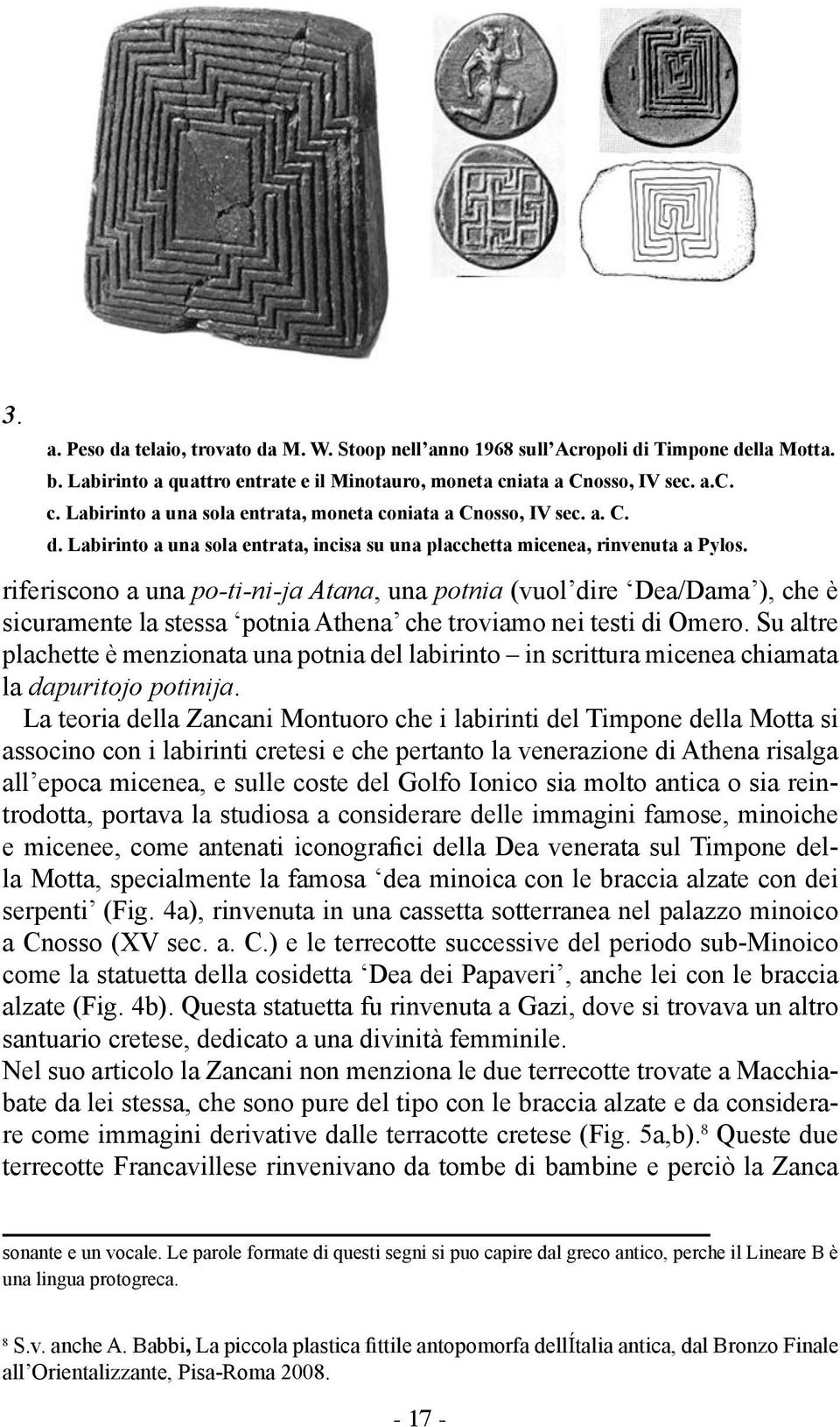 riferiscono a una po-ti-ni-ja Atana, una potnia (vuol dire Dea/Dama ), che è sicuramente la stessa potnia Athena che troviamo nei testi di Omero.