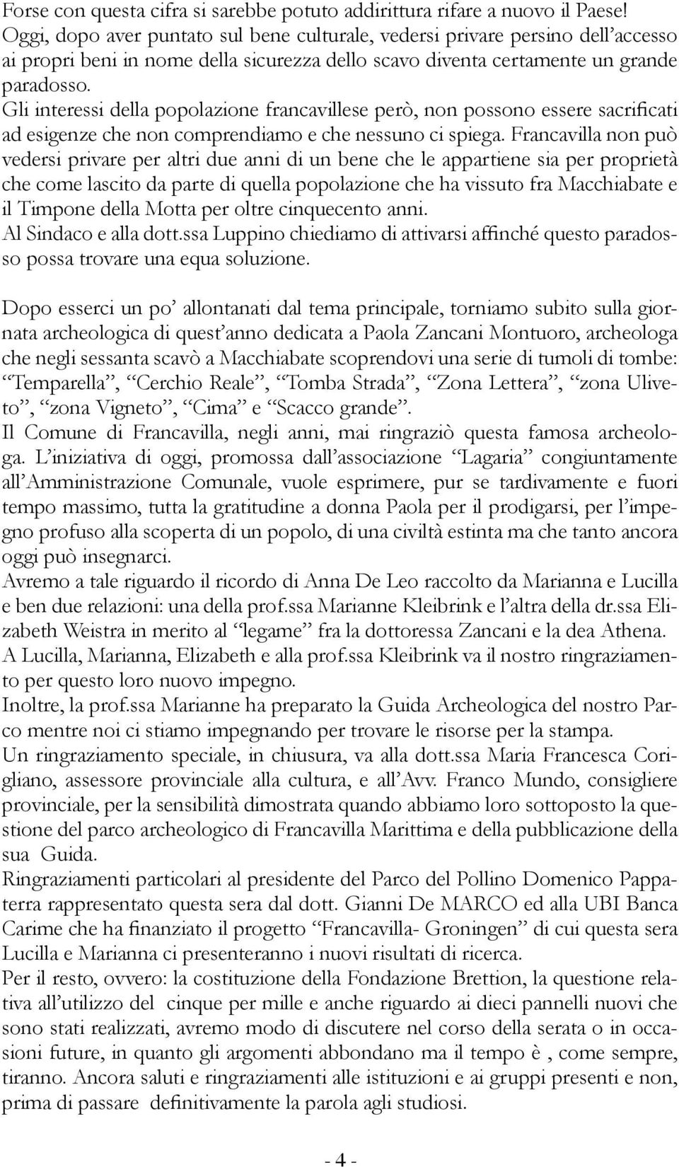 Gli interessi della popolazione francavillese però, non possono essere sacrificati ad esigenze che non comprendiamo e che nessuno ci spiega.