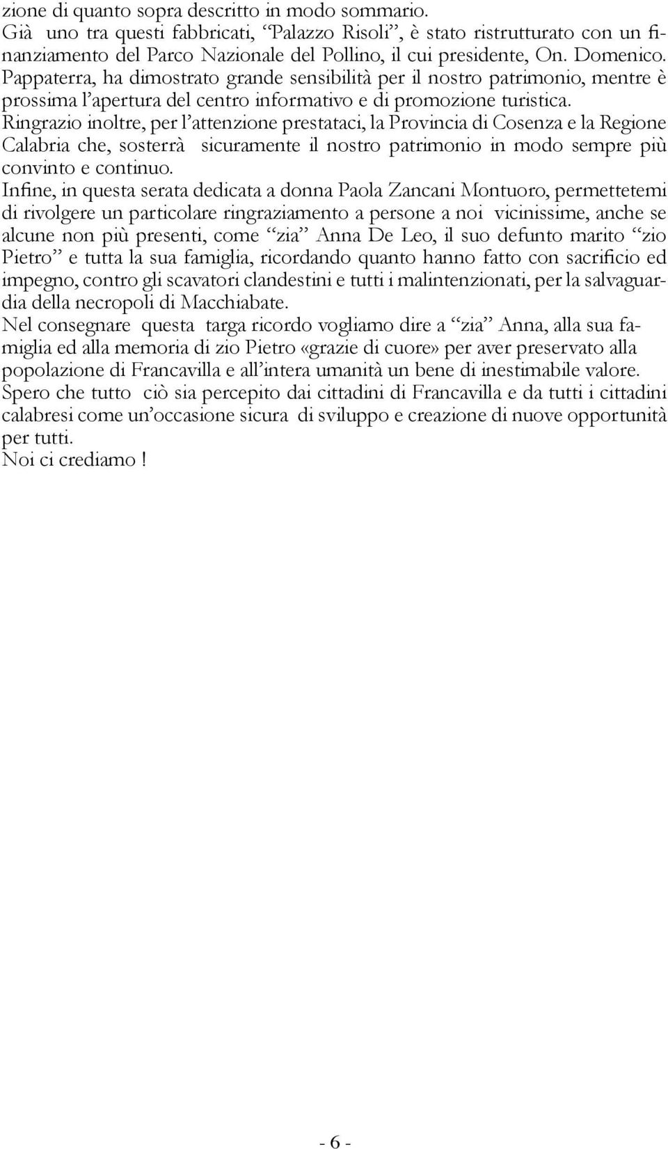 Ringrazio inoltre, per l attenzione prestataci, la Provincia di Cosenza e la Regione Calabria che, sosterrà sicuramente il nostro patrimonio in modo sempre più convinto e continuo.