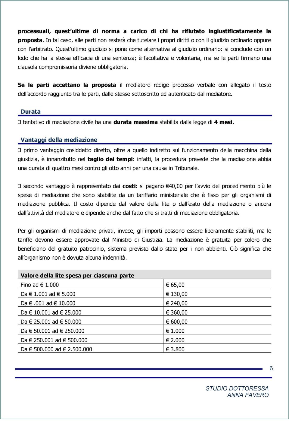 Quest ultimo giudizio si pone come alternativa al giudizio ordinario: si conclude con un lodo che ha la stessa efficacia di una sentenza; è facoltativa e volontaria, ma se le parti firmano una