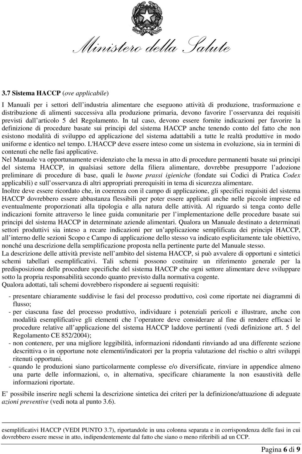 In tal caso, devono essere fornite indicazioni per favorire la definizione di procedure basate sui principi del sistema HACCP anche tenendo conto del fatto che non esistono modalità di sviluppo ed