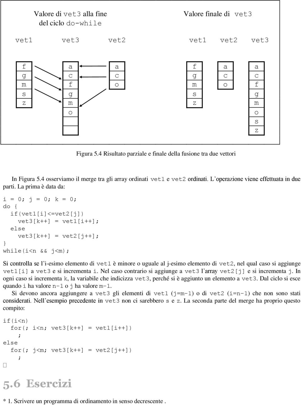 La prima è data da: i = 0; j = 0; if(vet1[i]<=vet2[j]) vet3[k++] = vet1[i++]; vet3[k++] = vet2[j++]; while(i<n && j<m); Si controlla se l i-esimo elemento di vet1 è minore o uguale al j-esimo