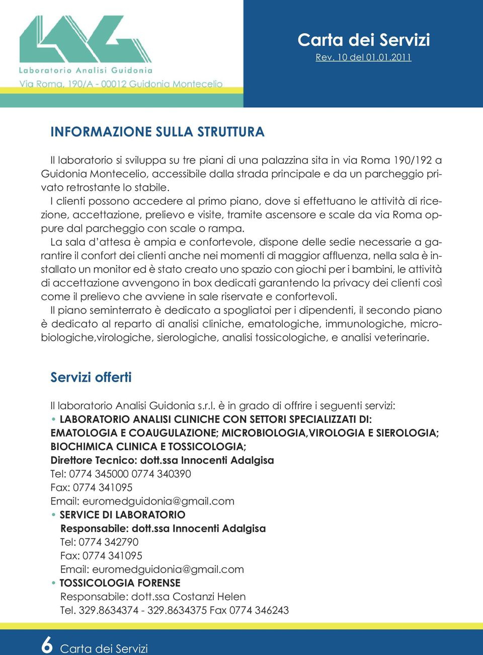 I clienti possono accedere al primo piano, dove si effettuano le attività di ricezione, accettazione, prelievo e visite, tramite ascensore e scale da via Roma oppure dal parcheggio con scale o rampa.