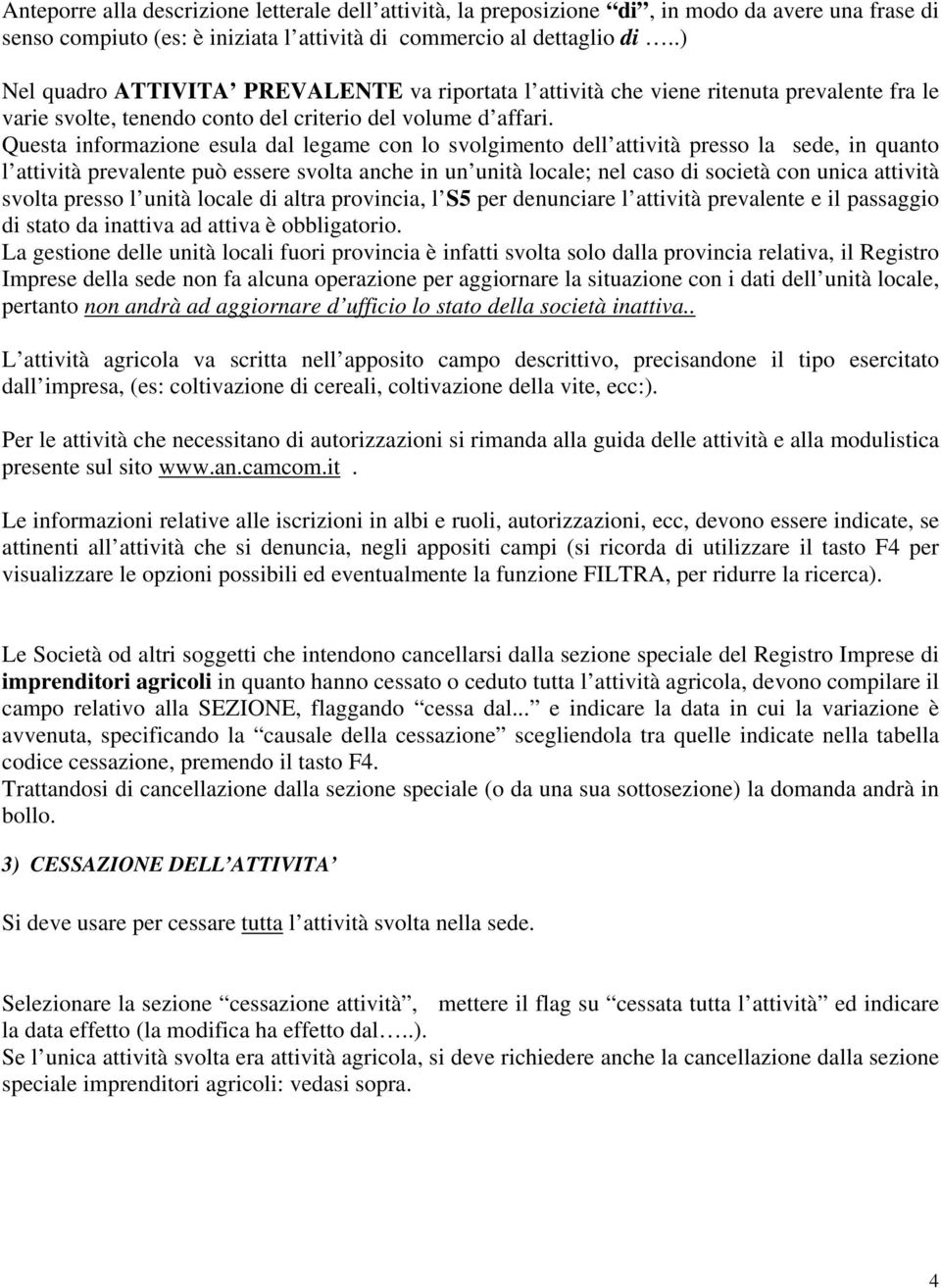 Questa informazione esula dal legame con lo svolgimento dell attività presso la sede, in quanto l attività prevalente può essere svolta anche in un unità locale; nel caso di società con unica