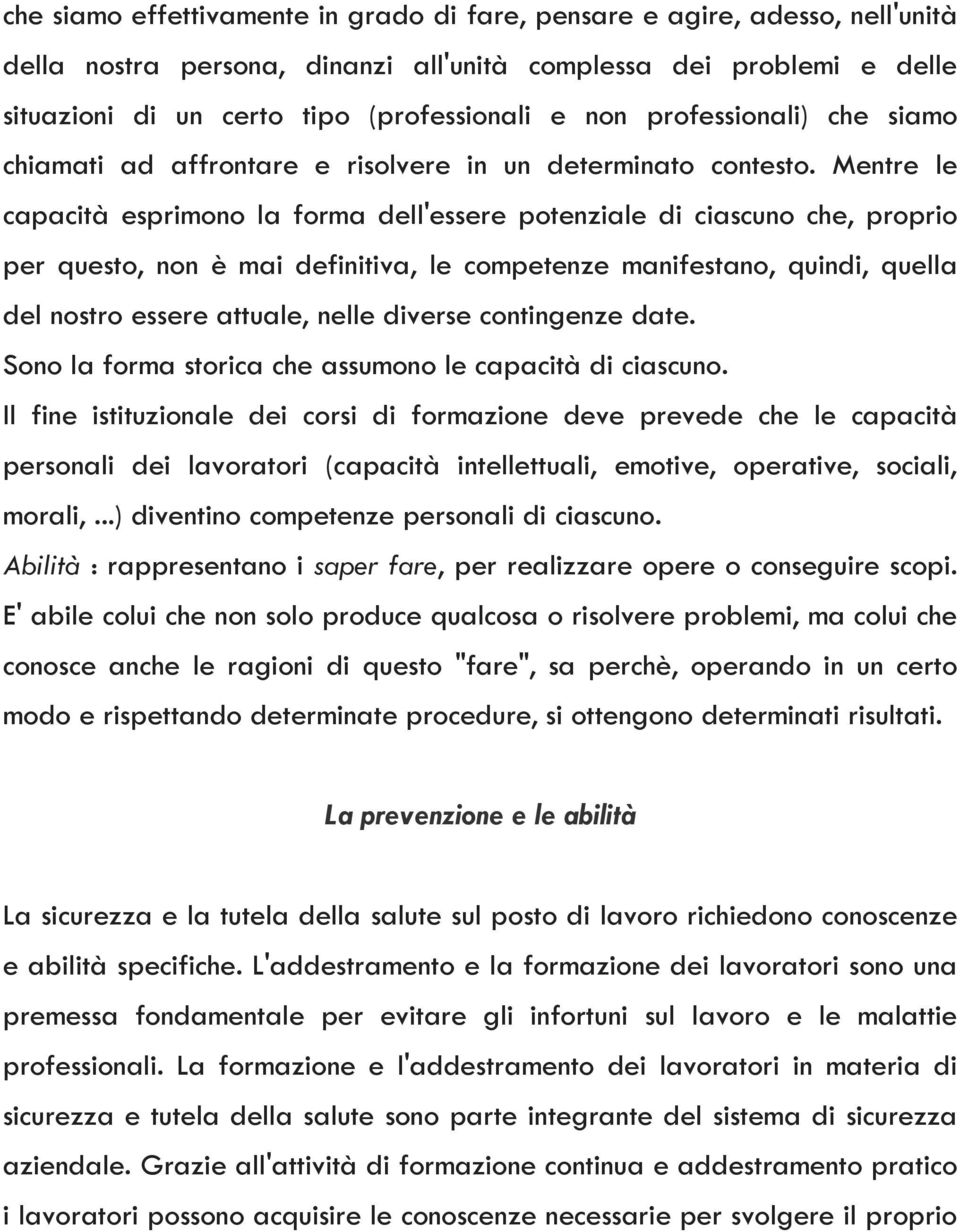 Mentre le capacità esprimono la forma dell'essere potenziale di ciascuno che, proprio per questo, non è mai definitiva, le competenze manifestano, quindi, quella del nostro essere attuale, nelle