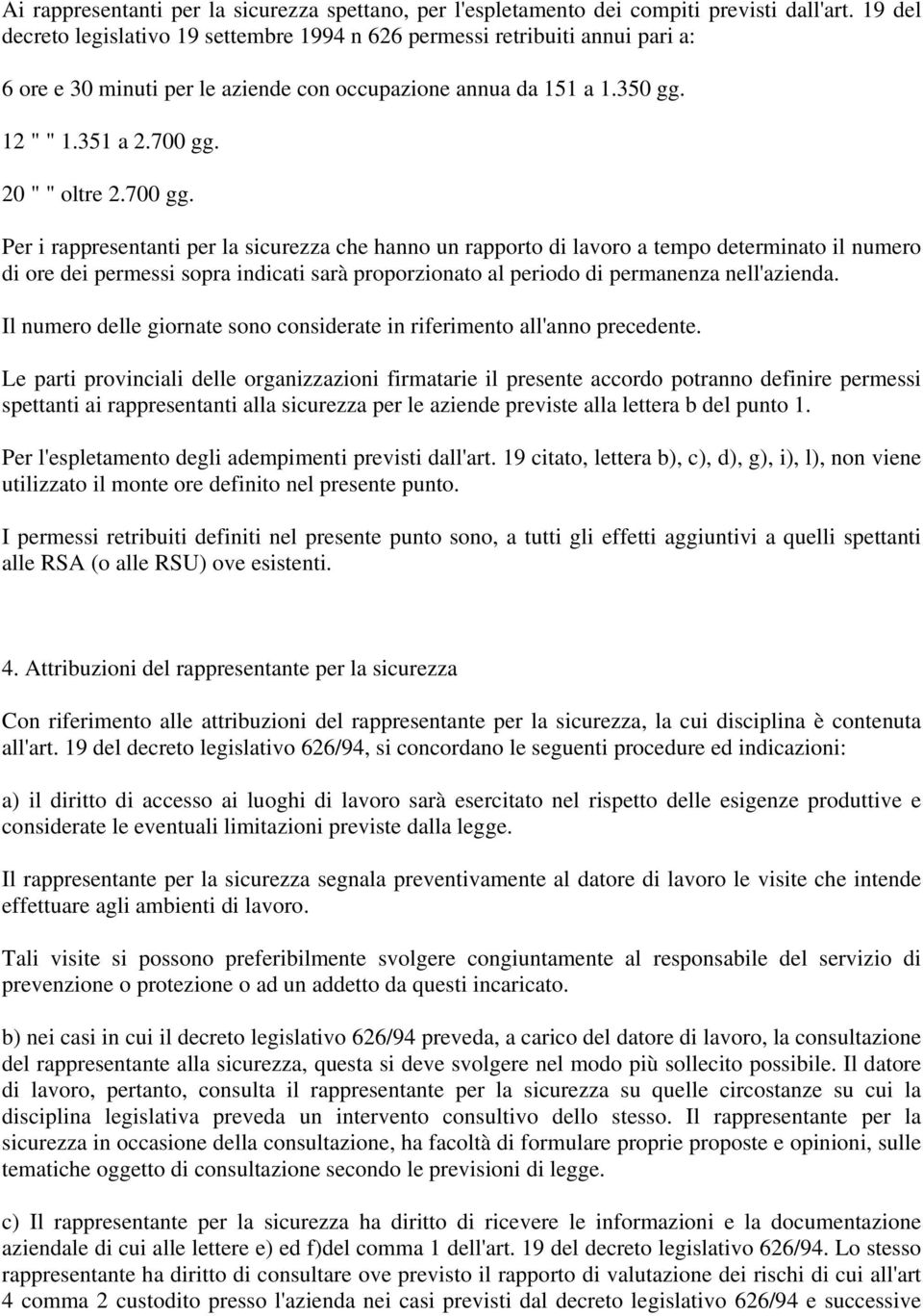 700 gg. Per i rappresentanti per la sicurezza che hanno un rapporto di lavoro a tempo determinato il numero di ore dei permessi sopra indicati sarà proporzionato al periodo di permanenza nell'azienda.